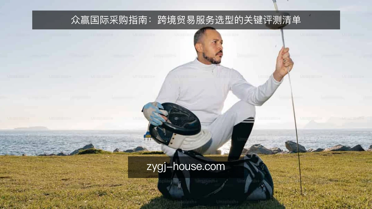 众赢国际采购指南：跨境贸易服务选型的关键评测清单