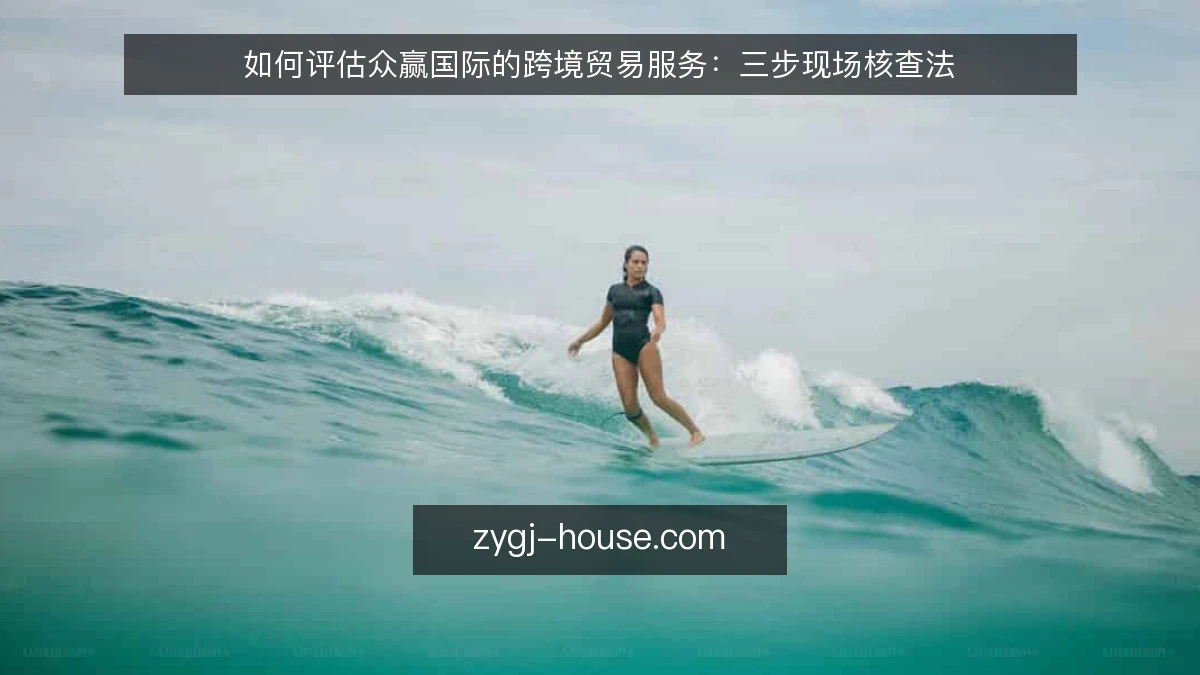 如何评估众赢国际的跨境贸易服务:三步现场核查法