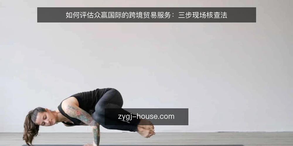 如何评估众赢国际的跨境贸易服务:三步现场核查法 — 准备:使用前的核查清单 配图