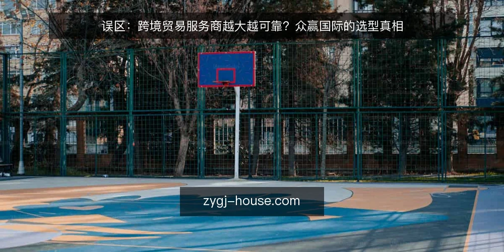 误区：跨境贸易服务商越大越可靠？众赢国际的选型真相 — 误区：规模大就等于服务可靠 配图