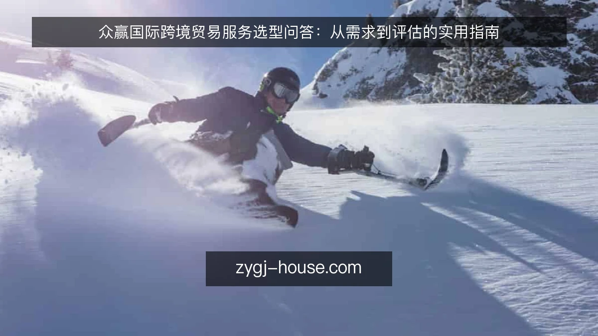 众赢国际跨境贸易服务选型问答:从需求到评估的实用指南