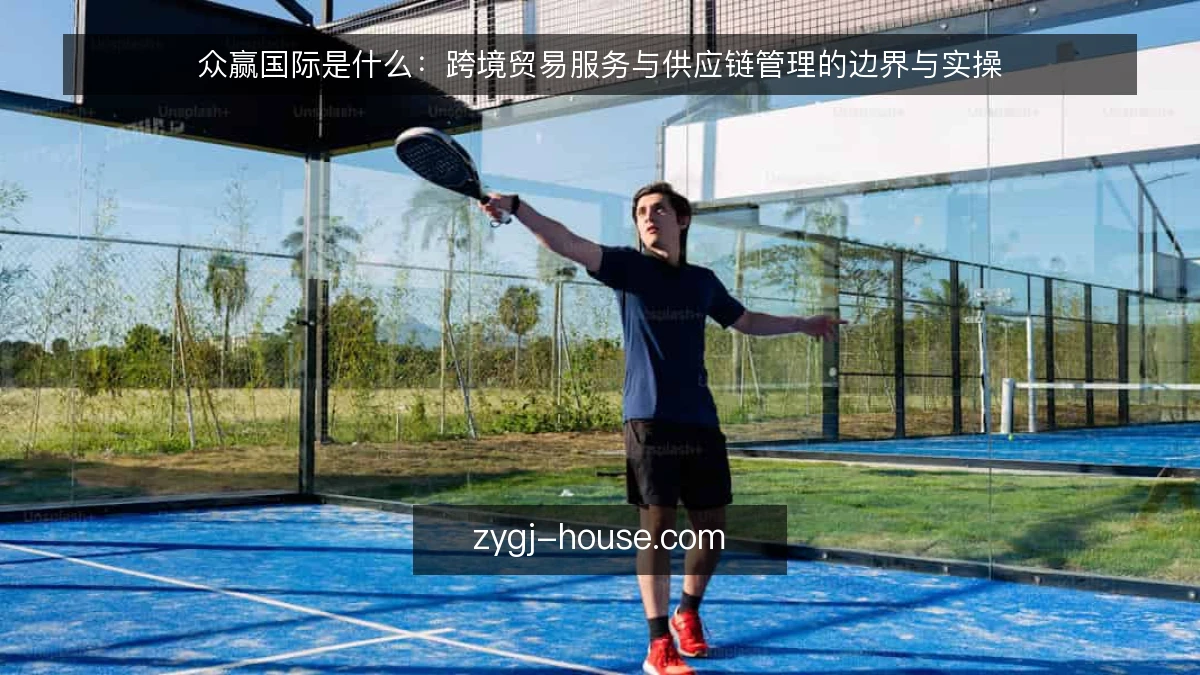 众赢国际是什么:跨境贸易服务与供应链管理的边界与实操