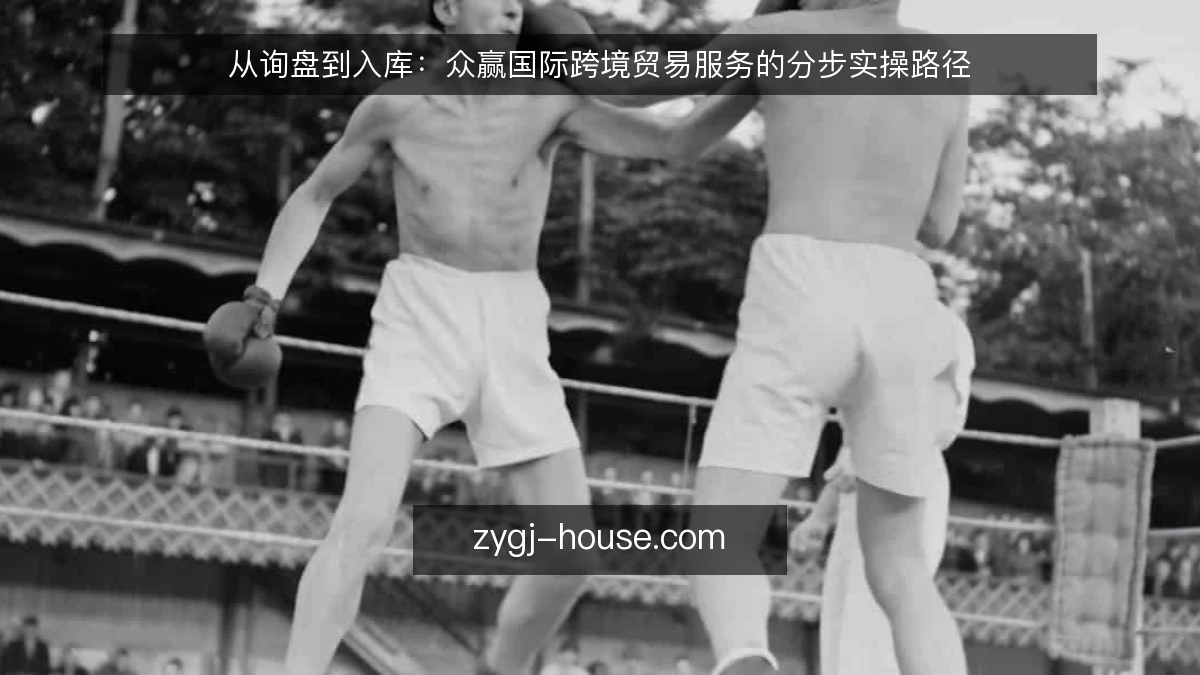从询盘到入库：众赢国际跨境贸易服务的分步实操路径