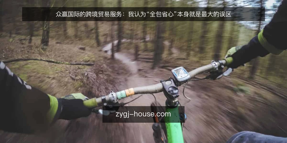 众赢国际的跨境贸易服务：我认为“全包省心”本身就是最大的误区 — 先厘清一个前提：省心不等于省事 配图