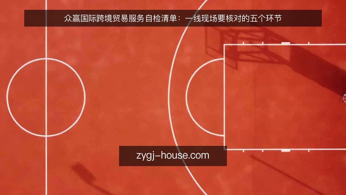 众赢国际跨境贸易服务自检清单：一线现场要核对的五个环节