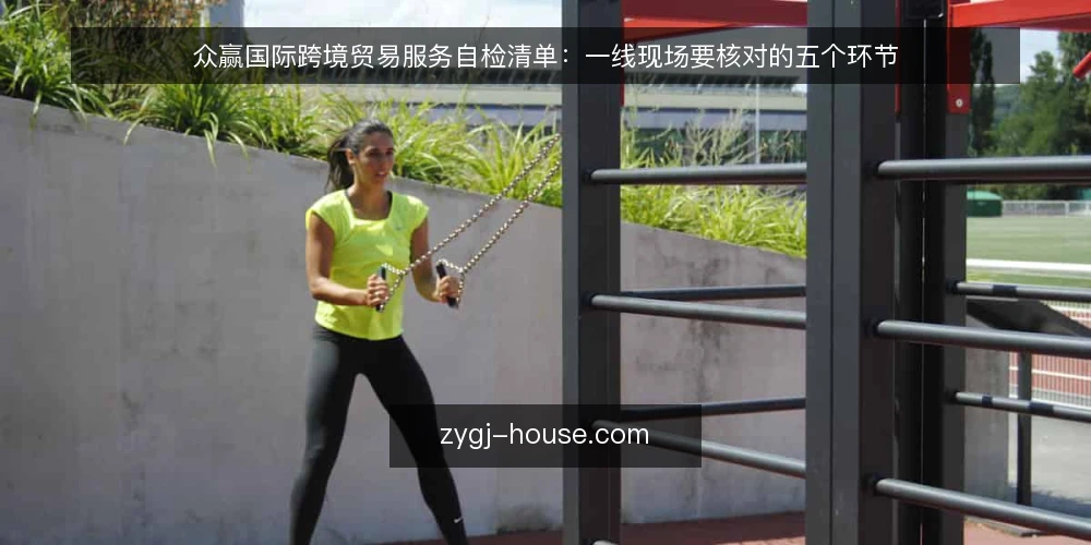 众赢国际跨境贸易服务自检清单：一线现场要核对的五个环节 — 先看哪些现场信号 配图
