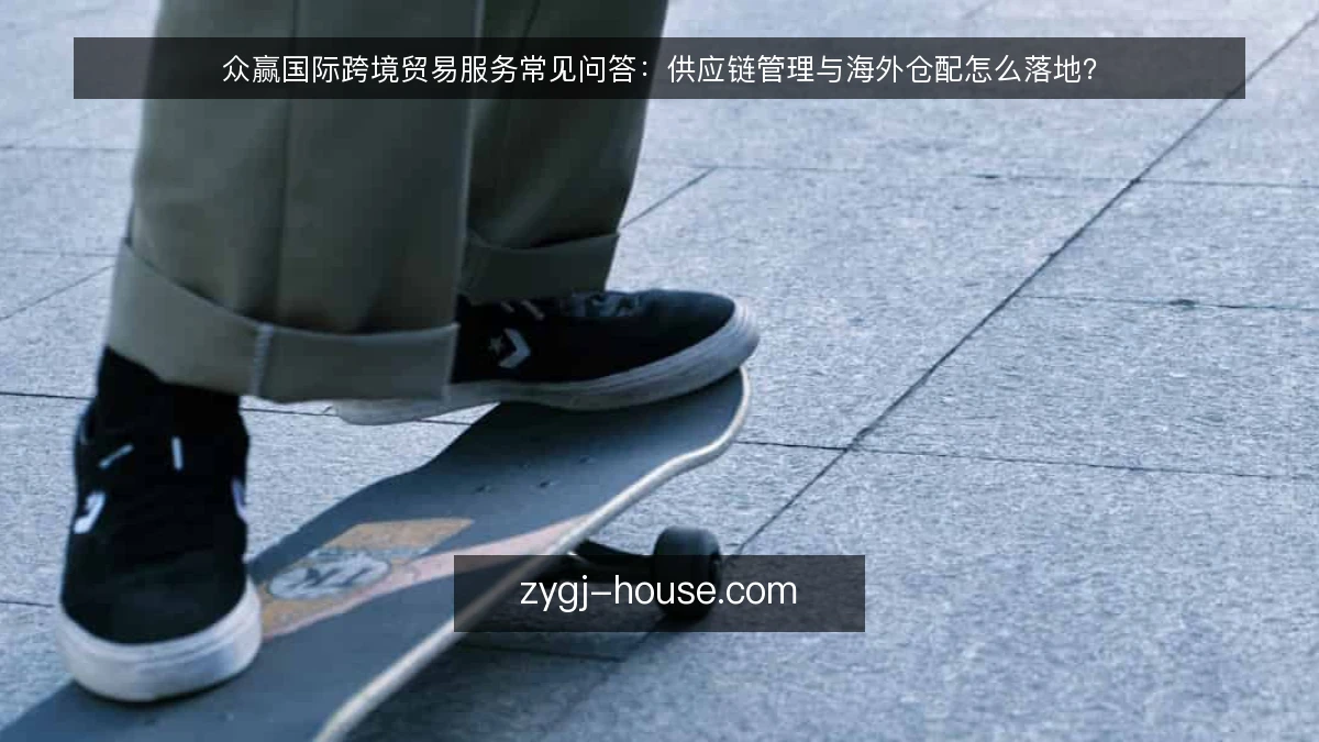 众赢国际跨境贸易服务常见问答:供应链管理与海外仓配怎么落地?