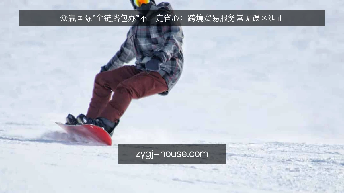 众赢国际"全链路包办"不一定省心：跨境贸易服务常见误区纠正