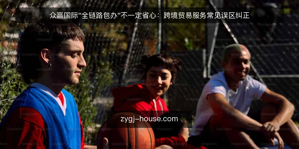 众赢国际"全链路包办"不一定省心：跨境贸易服务常见误区纠正 — 先厘清一个前提：包办到底包了什么 配图